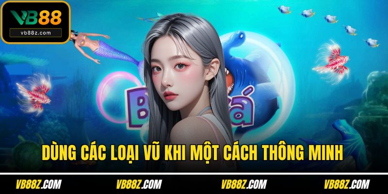 Dùng các loại vũ khi một cách thông minh