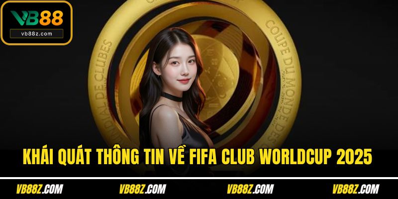 Khái quát thông tin về Fifa club worldcup 2025