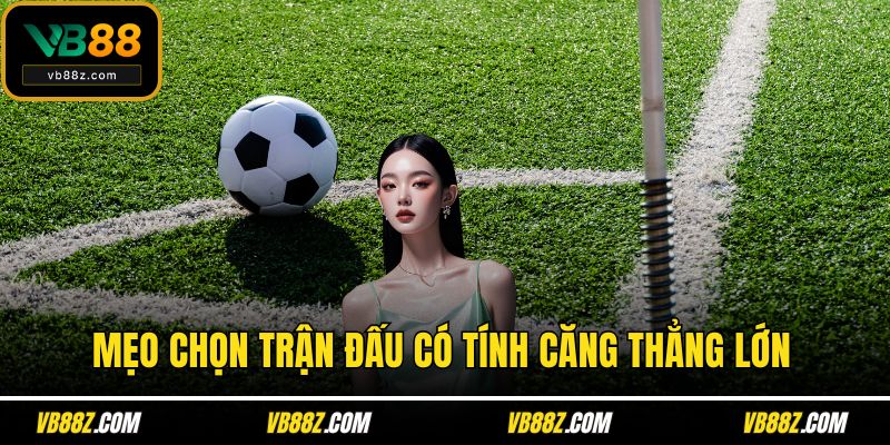 Mẹo chọn trận đấu có tính căng thẳng lớn
