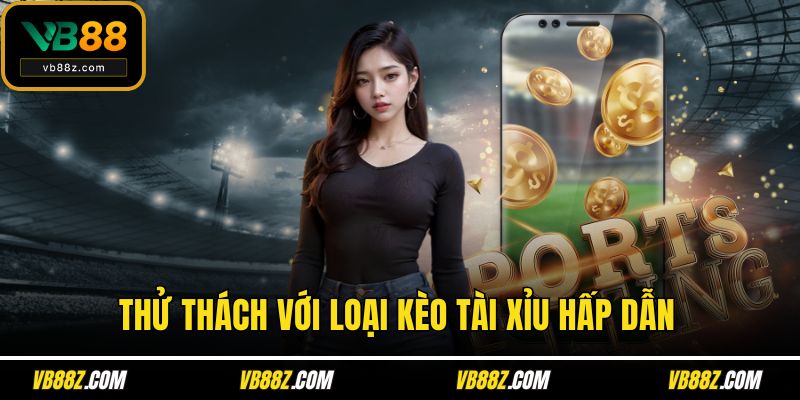 Thử thách với loại kèo tài xỉu hấp dẫn