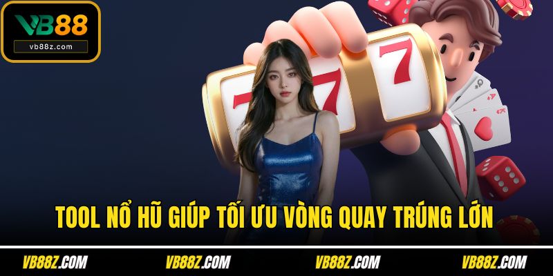 Tool nổ hũ giúp tối ưu vòng quay trúng lớn